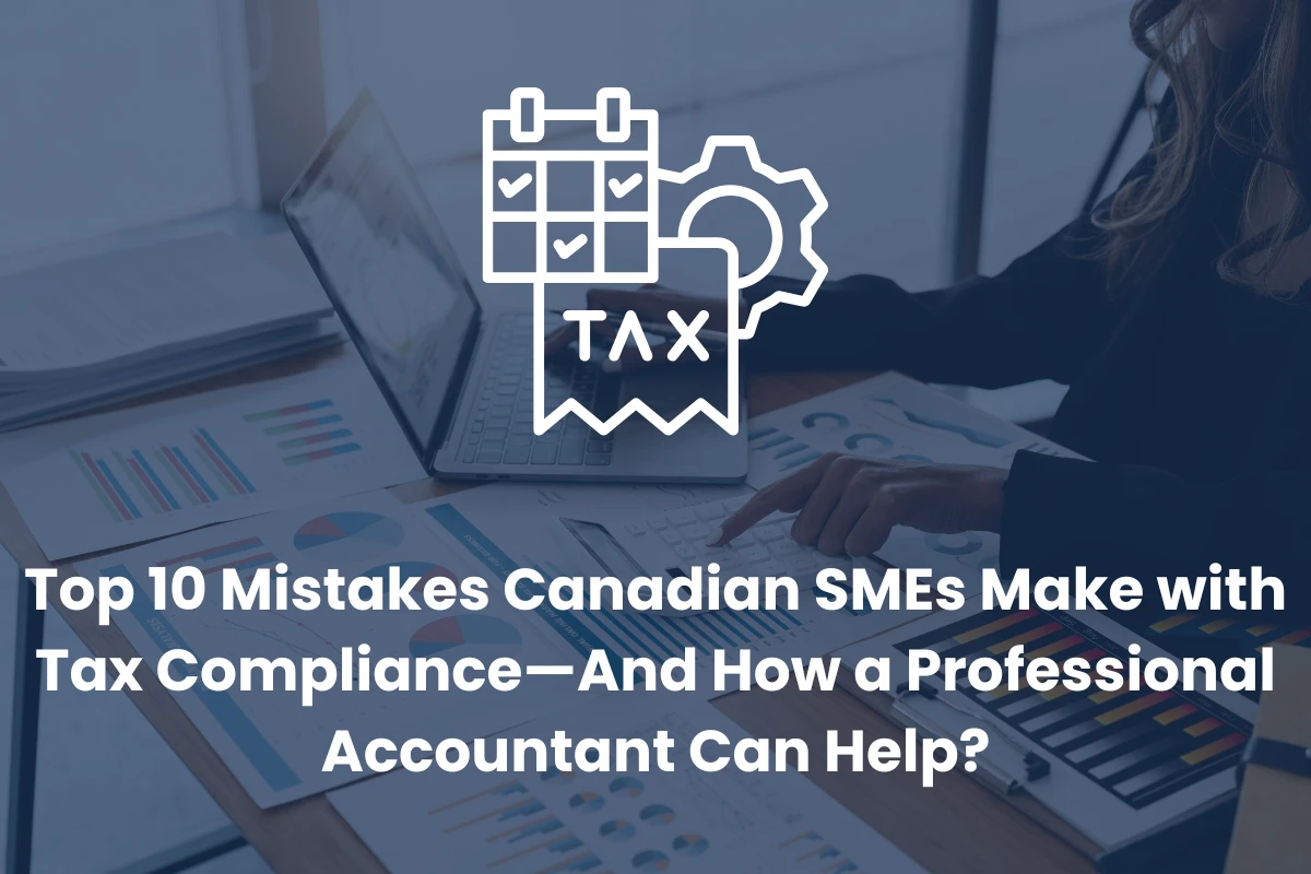 Top 10 Mistakes Canadian SMEs Make with Tax Compliance—And How a Professional Accountant Can Help?