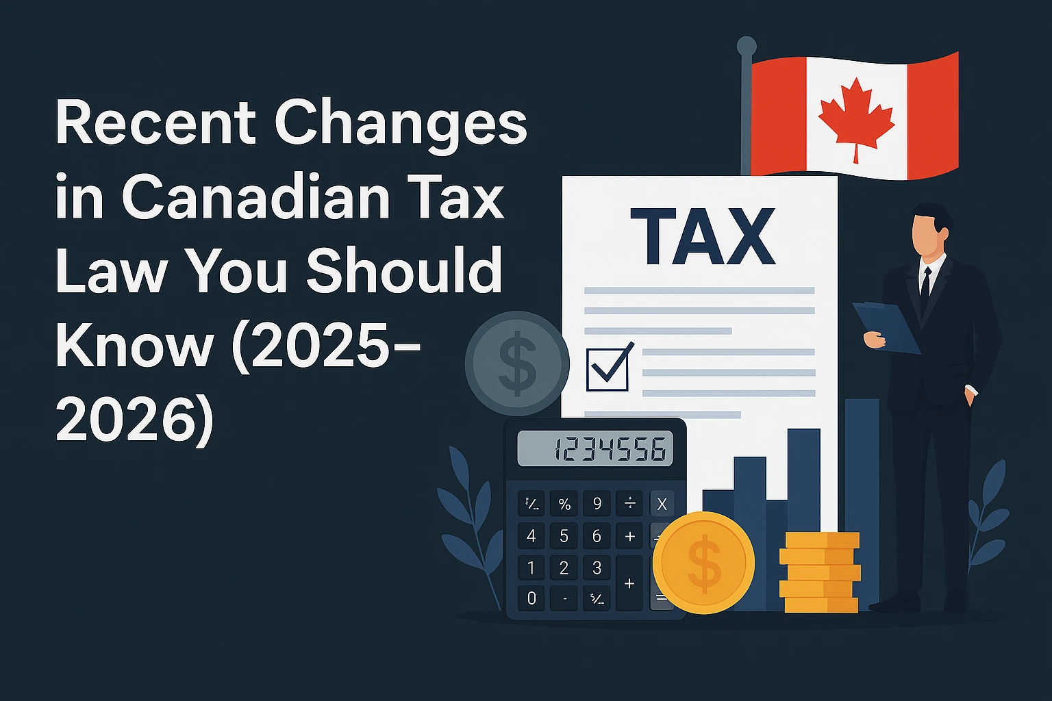 Recent Changes in Canadian Tax Law You Should Know (2025–2026)